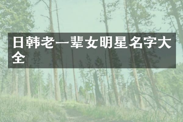 日韩老一辈女明星名字大全