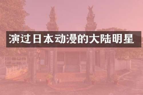演过日本动漫的大陆明星