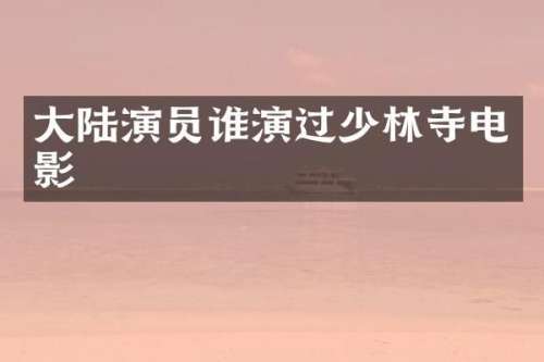 大陆演员谁演过少林寺电影