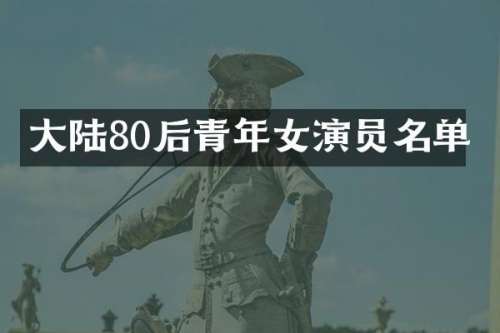 大陆80后青年女演员名单