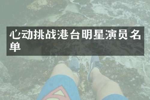 心动挑战港台明星演员名单