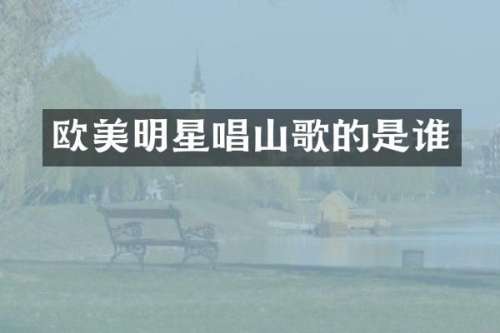 欧美明星唱山歌的是谁