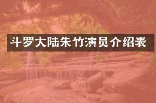 斗罗大陆朱竹演员介绍表