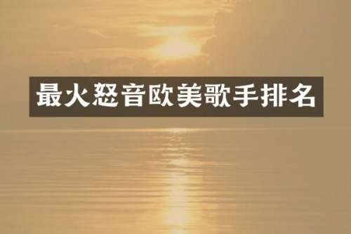 最火怒音欧美歌手排名