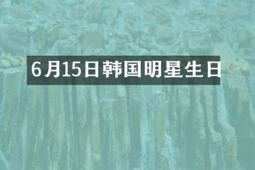 6月15日韩国明星生日