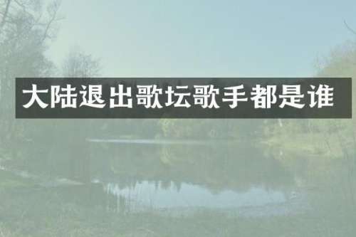 大陆退出歌坛歌手都是谁