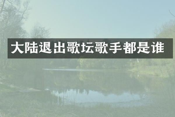 大陆退出歌坛歌手都是谁