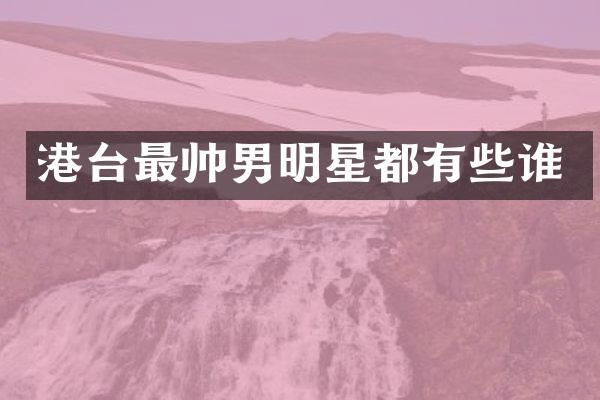 港台最帅男明星都有些谁