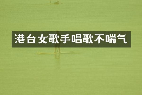 港台女歌手唱歌不喘气