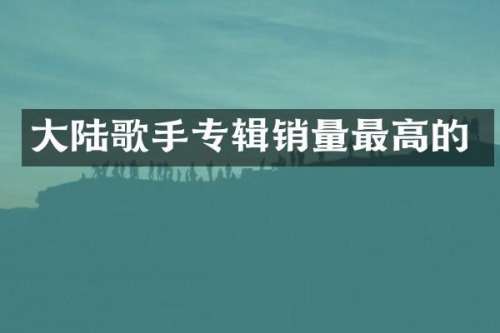 大陆歌手专辑销量最高的