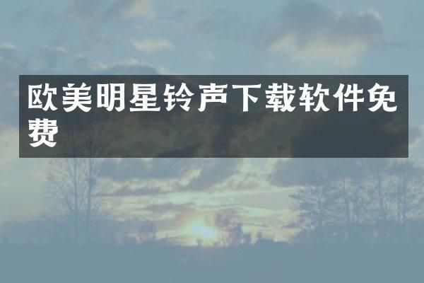 欧美明星铃声下载软件免费