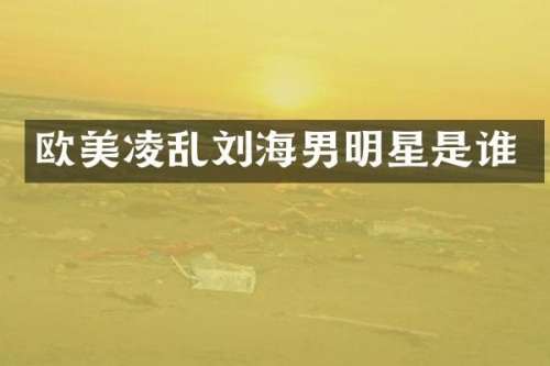欧美凌乱刘海男明星是谁