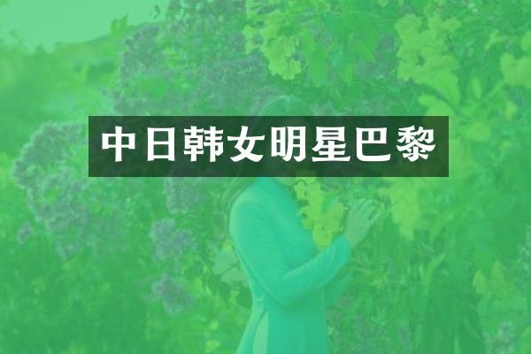 中日韩女明星巴黎
