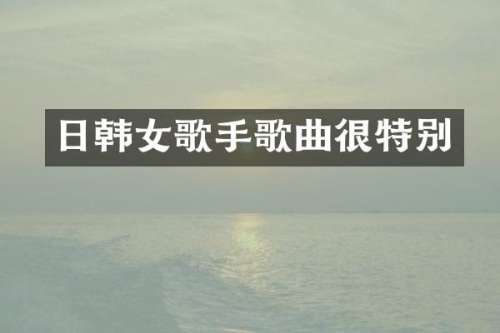 日韩女歌手歌曲很特别
