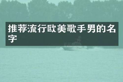 推荐流行欧美歌手男的名字