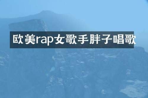 欧美rap女歌手胖子唱歌