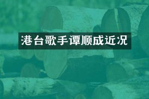 港台歌手谭顺成近况