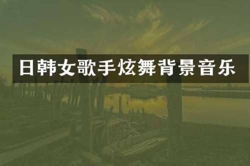 日韩女歌手炫舞背景音乐