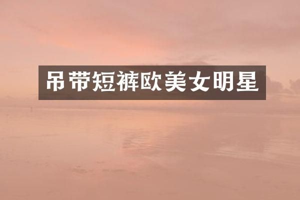 吊带短裤欧明星