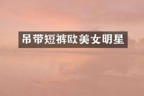 吊带短裤欧明星