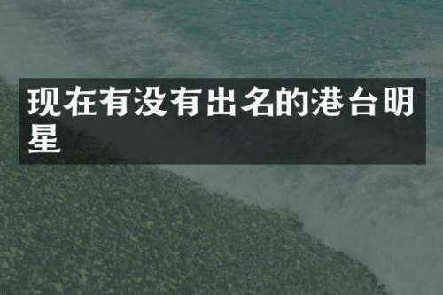 现在有没有出名的港台明星