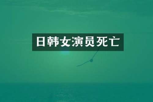 日韩女演员死亡