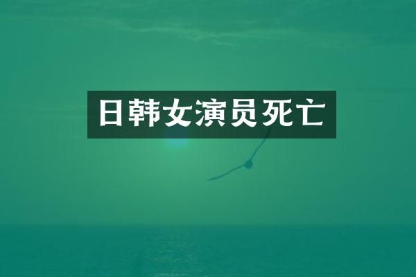 日韩女演员死亡
