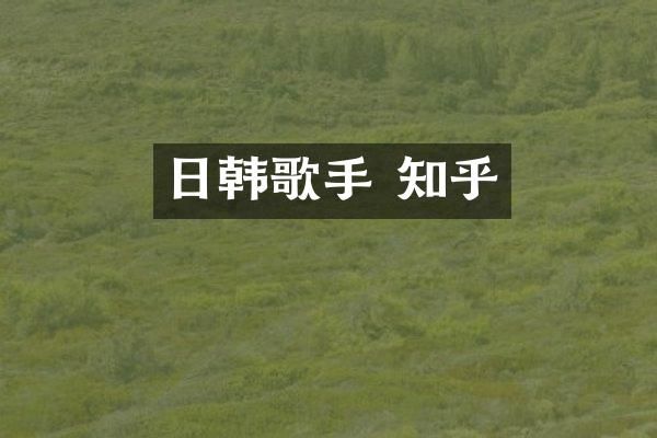 日韩歌手 知乎