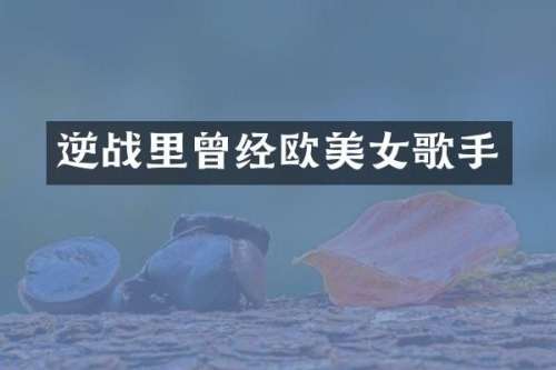 逆战里曾经欧歌手