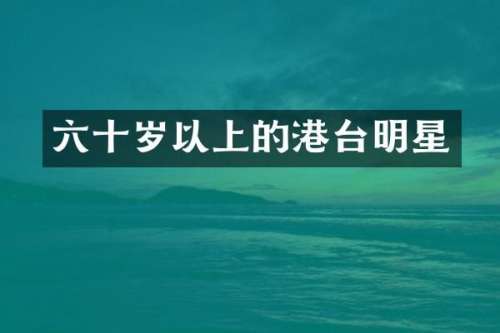 六十岁以上的港台明星