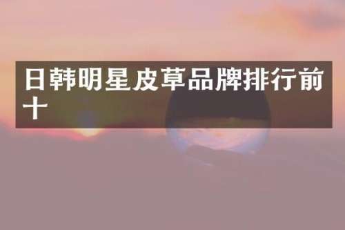 日韩明星皮草品牌排行前十