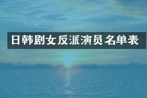 日韩剧女反派演员名单表