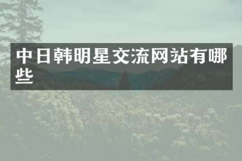 中日韩明星交流网站有哪些