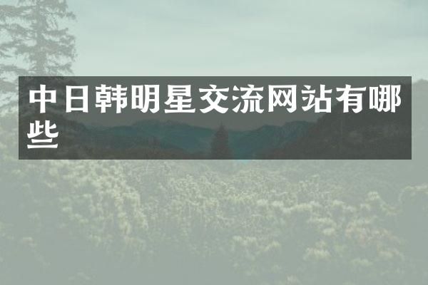 中日韩明星交流网站有哪些