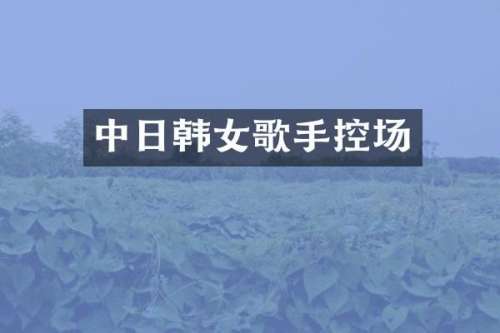 中日韩女歌手控场