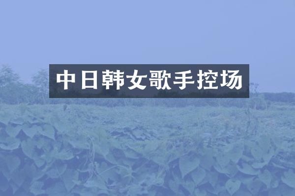 中日韩女歌手控场
