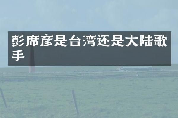 彭席彦是台湾还是大陆歌手