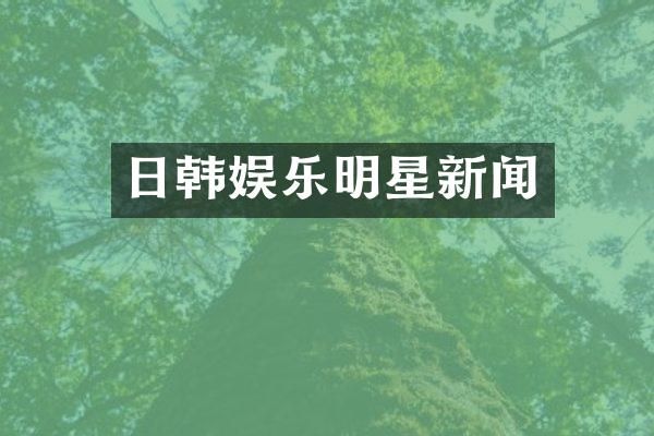 日韩娱乐明星新闻