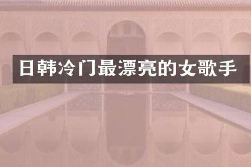 日韩冷门最漂亮的女歌手
