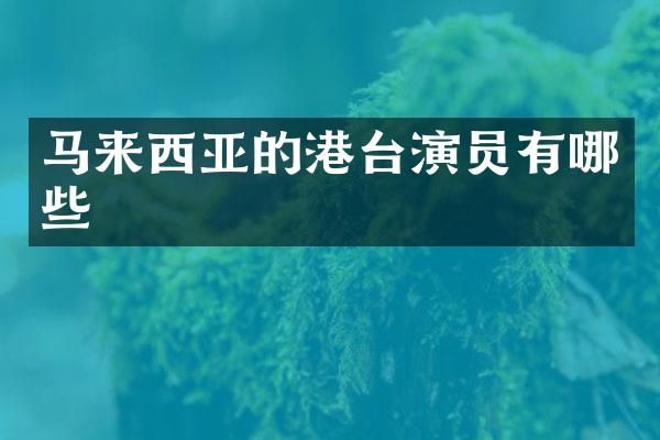 马来西亚的港台演员有哪些