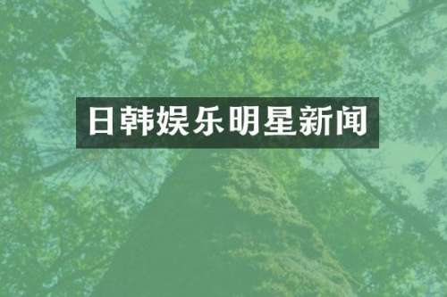 日韩娱乐明星新闻