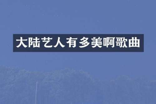 大陆艺人有多美啊歌曲