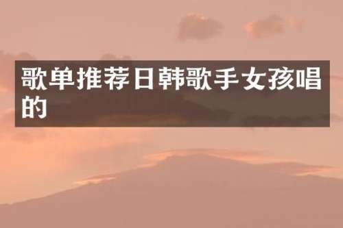 歌单推荐日韩歌手女孩唱的