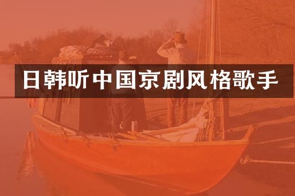 日韩听中国京剧风格歌手