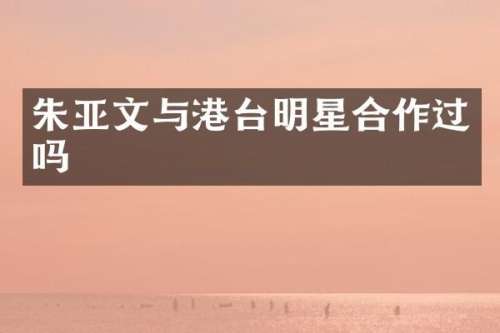 朱亚文与港台明星合作过吗