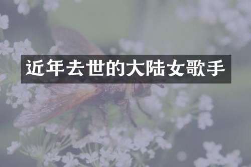 近年去世的大陆女歌手