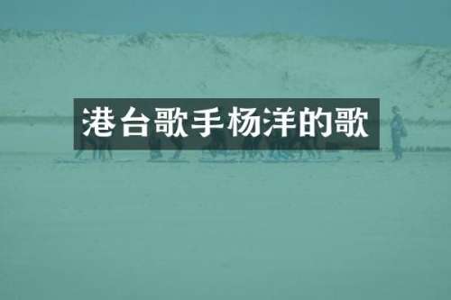 港台歌手杨洋的歌
