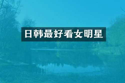 日韩最好看女明星
