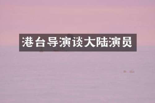 港台导演谈大陆演员