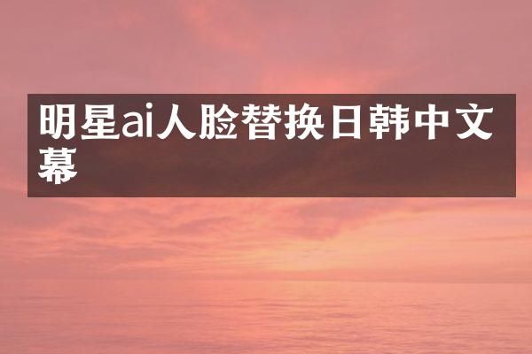 明星ai人脸替换日韩中文字幕